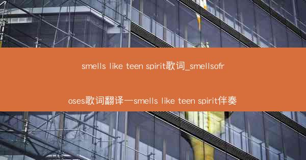 smells like teen spirit歌词_smellsofroses歌词翻译—smells like teen