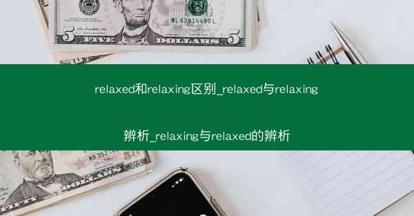 relaxed和relaxing区别_relaxed与relaxing辨析_relaxing与relaxed的辨析