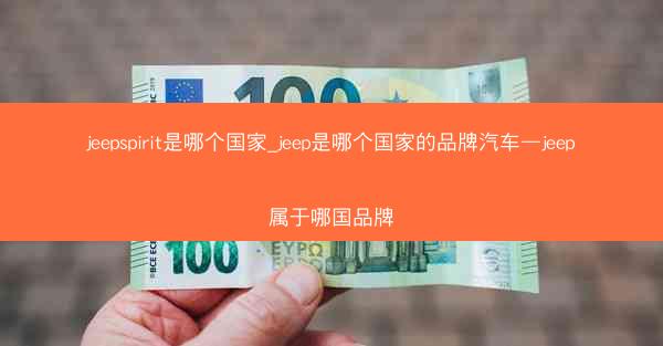 jeepspirit是哪个国家_jeep是哪个国家的品牌汽车—jeep属于哪国品牌