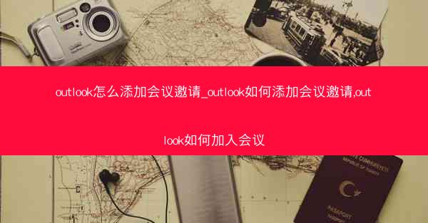 outlook怎么添加会议邀请_outlook如何添加会议邀请,outlook如何加入会议