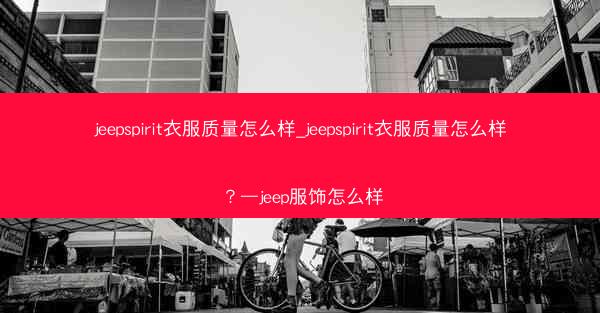 jeepspirit衣服质量怎么样_jeepspirit衣服质量怎么样?—jeep服饰怎么样