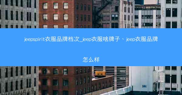jeepspirit衣服品牌档次_jeep衣服啥牌子、jeep衣服品牌怎么样