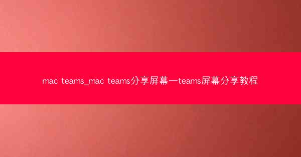 mac teams_mac teams分享屏幕—teams屏幕分享教程