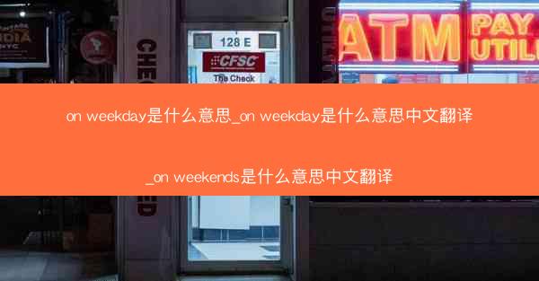 on weekday是什么意思_on weekday是什么意思中文翻译_on weekends是什么意思中文翻译