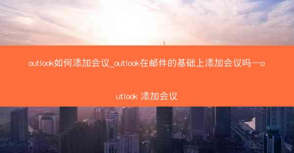 outlook如何添加会议_outlook在邮件的基础上添加会议吗—outlook 添加会议
