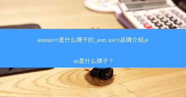 jeepspirit是什么牌子的_jeep spirit品牌介绍;jeep是什么牌子?