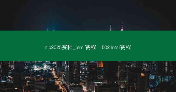nip2025赛程_iem 赛程—5021msi赛程
