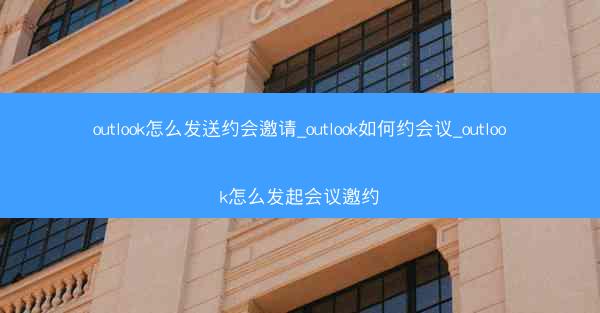 outlook怎么发送约会邀请_outlook如何约会议_outlook怎么发起会议邀约