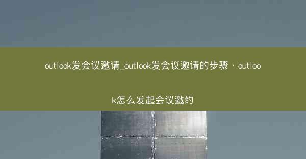 outlook发会议邀请_outlook发会议邀请的步骤、outlook怎么发起会议邀约