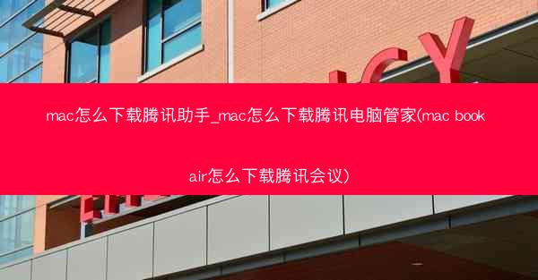 mac怎么下载腾讯助手_mac怎么下载腾讯电脑管家(mac book air怎么下载腾讯会议)