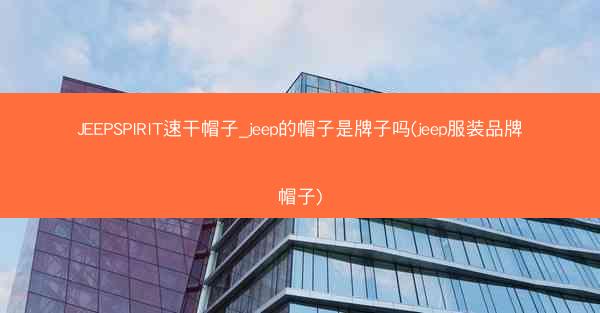 JEEPSPIRIT速干帽子_jeep的帽子是牌子吗(jeep服装品牌帽子)