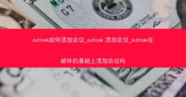 outlook如何添加会议_outlook 添加会议_outlook在邮件的基础上添加会议吗