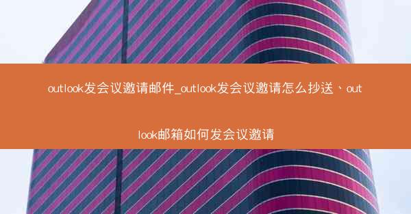 outlook发会议邀请邮件_outlook发会议邀请怎么抄送、outlook邮箱如何发会议邀请