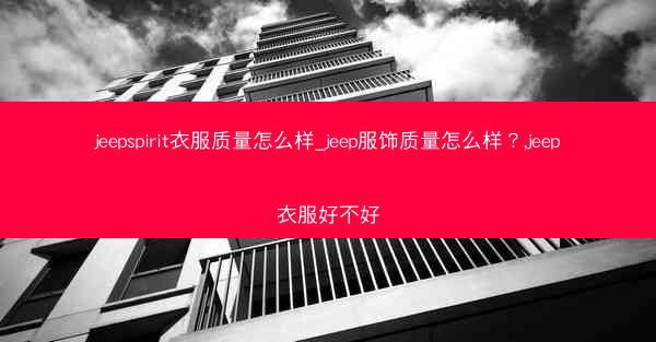 jeepspirit衣服质量怎么样_jeep服饰质量怎么样?,jeep衣服好不好