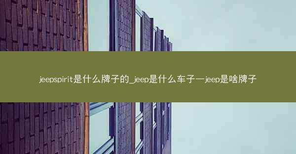 jeepspirit是什么牌子的_jeep是什么车子—jeep是啥牌子