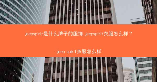 jeepspirit是什么牌子的服饰_jeepspirit衣服怎么样?-jeep spirit衣服怎么样