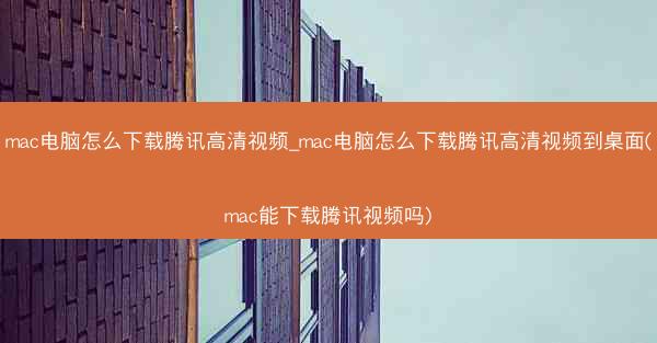 mac电脑怎么下载腾讯高清视频_mac电脑怎么下载腾讯高清视频到桌面(mac能下载腾讯视频吗)