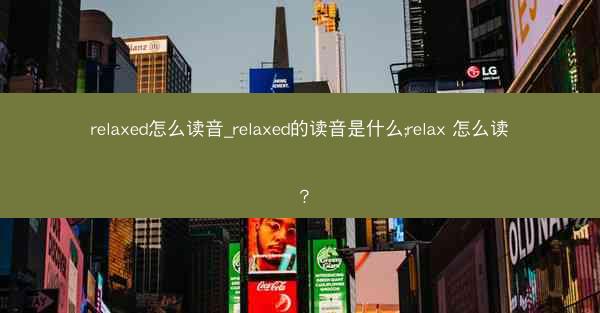 relaxed怎么读音_relaxed的读音是什么;relax 怎么读？