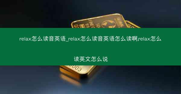 relax怎么读音英语_relax怎么读音英语怎么读啊,relax怎么读英文怎么说