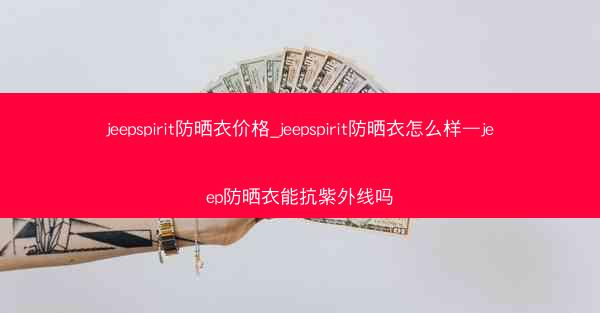 jeepspirit防晒衣价格_jeepspirit防晒衣怎么样—jeep防晒衣能抗紫外线吗