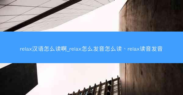 relax汉语怎么读啊_relax怎么发音怎么读、relax读音发音