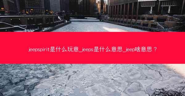jeepspirit是什么玩意_jeeps是什么意思_jeep啥意思?
