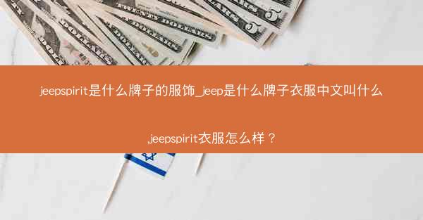jeepspirit是什么牌子的服饰_jeep是什么牌子衣服中文叫什么,jeepspirit衣服怎么样?