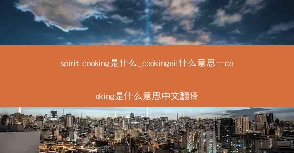spirit cooking是什么_cookingoil什么意思—cooking是什么意思中文翻译