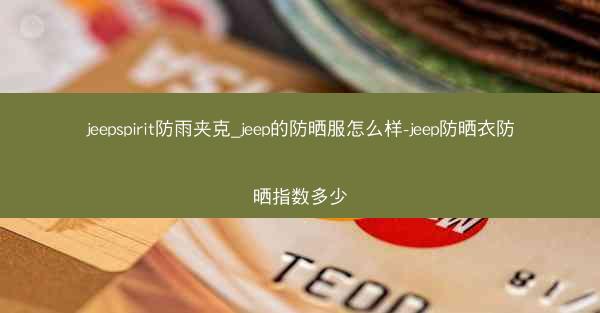 jeepspirit防雨夹克_jeep的防晒服怎么样-jeep防晒衣防晒指数多少