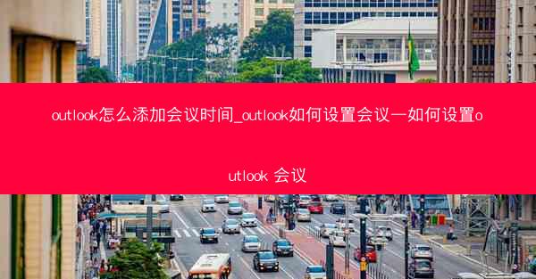 outlook怎么添加会议时间_outlook如何设置会议—如何设置outlook 会议