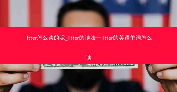 litter怎么读的呢_litter的读法—litter的英语单词怎么读