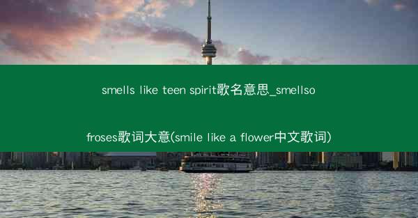smells like teen spirit歌名意思_smellsofroses歌词大意(smile like a f
