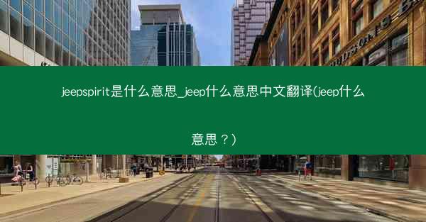 jeepspirit是什么意思_jeep什么意思中文翻译(jeep什么意思?)