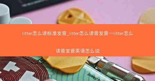 litter怎么读标准发音_litter怎么读音发音—litter怎么读音发音英语怎么说