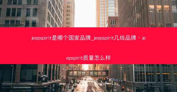 jeepspirit是哪个国家品牌_jeepspirit几线品牌、jeepspirit质量怎么样