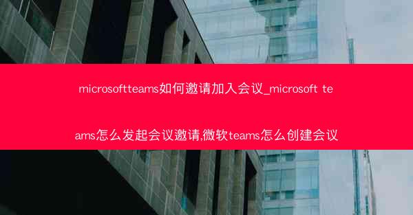 microsoftteams如何邀请加入会议_microsoft teams怎么发起会议邀请,微软teams怎么创建会议