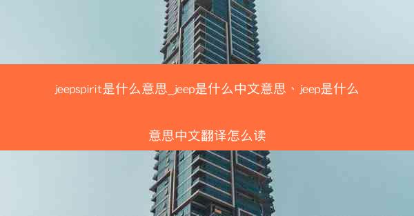 jeepspirit是什么意思_jeep是什么中文意思、jeep是什么意思中文翻译怎么读
