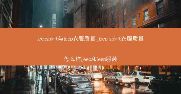 jeepspirit与jeep衣服质量_jeep spirit衣服质量怎么样;jeep和jeep服装