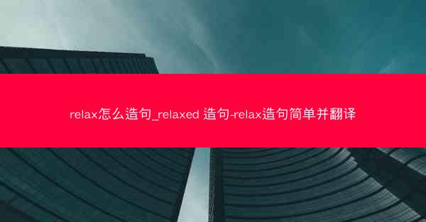 relax怎么造句_relaxed 造句-relax造句简单并翻译