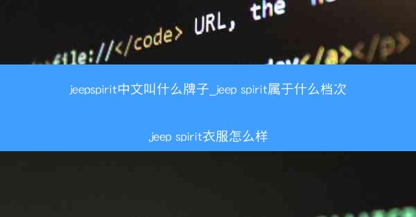 jeepspirit中文叫什么牌子_jeep spirit属于什么档次,jeep spirit衣服怎么样