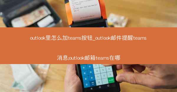 outlook里怎么加teams按钮_outlook邮件提醒teams消息;outlook邮箱teams在哪