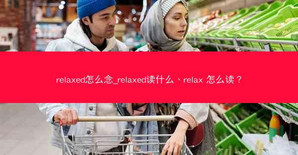 relaxed怎么念_relaxed读什么、relax 怎么读?