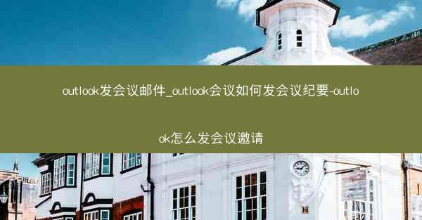 outlook发会议邮件_outlook会议如何发会议纪要-outlook怎么发会议邀请