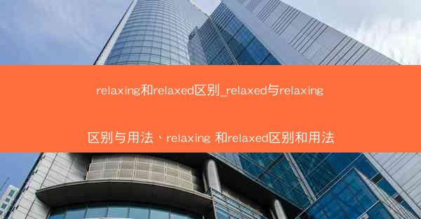 relaxing和relaxed区别_relaxed与relaxing区别与用法、relaxing 和relaxed区别