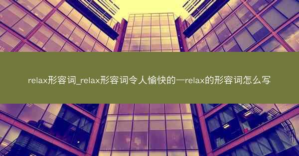 relax形容词_relax形容词令人愉快的—relax的形容词怎么写