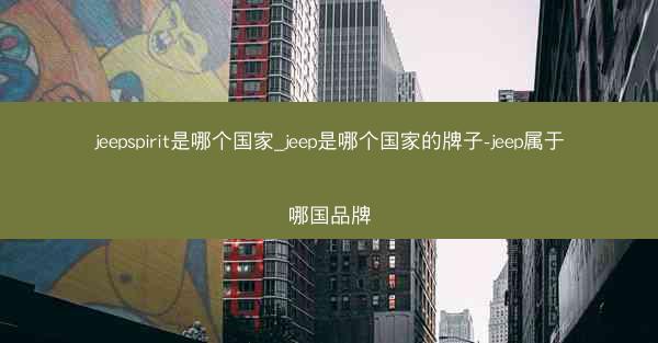 jeepspirit是哪个国家_jeep是哪个国家的牌子-jeep属于哪国品牌