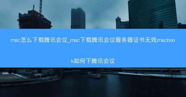 mac怎么下载腾讯会议_mac下载腾讯会议服务器证书无效;macbook如何下腾讯会议