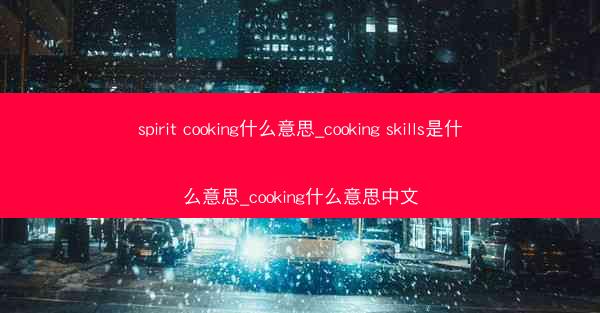 spirit cooking什么意思_cooking skills是什么意思_cooking什么意思中文