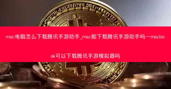 mac电脑怎么下载腾讯手游助手_mac能下载腾讯手游助手吗—macbook可以下载腾讯手游模拟器吗