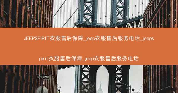 JEEPSPIRIT衣服售后保障_jeep衣服售后服务电话_jeepspirit衣服售后保障_jeep衣服售后服务电话